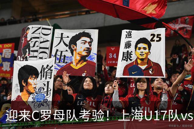 迎来C罗母队考验！上海U17队vs葡体名单公布：吕孟洋、黄子杰在列